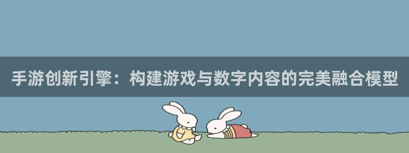 大神2966528：手游创新引擎：构建游戏与数字内容的完美融