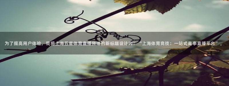 手机看五星体育：为了提高用户体验，我将上海五星体育直播频道的新标题设计为：“上海体育竞技：一站式赛事直播平台”。