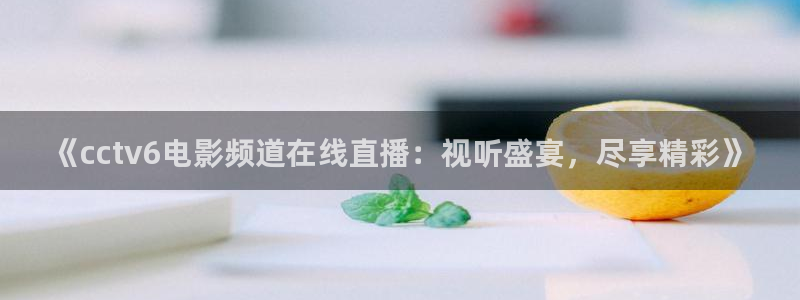 五星体育视频：《cctv6电影频道在线直播：视听盛宴，尽享精彩》