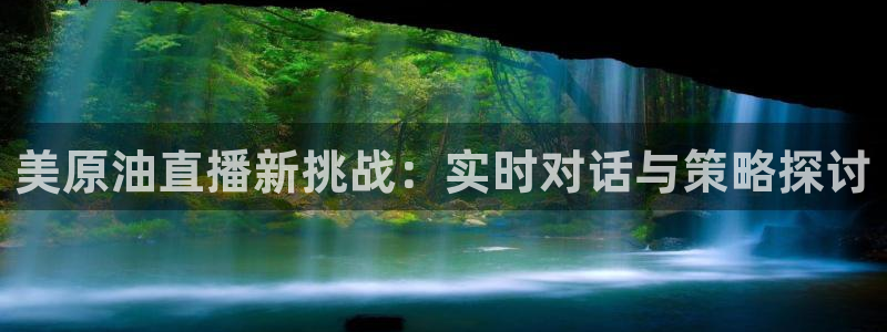 五星体育女主播：美原油直播新挑战：实时对话与策略探讨