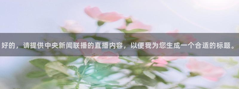 五星体育节目表直播在线观看：好的，请提供中央新闻联播的直播内容，以便我为您生成一个合适的标题。