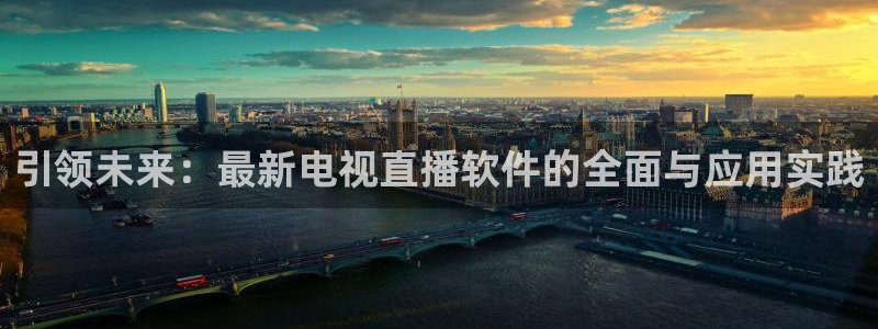 五星体育在哪直播：引领未来：最新电视直播软件的全面与应用实践