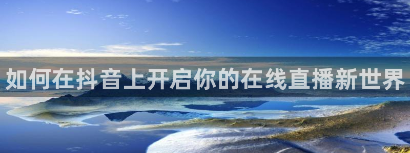 五星体育频道在线观看：如何在抖音上开启你的在线直播新世界